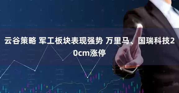 云谷策略 军工板块表现强势 万里马、国瑞科技20cm涨停