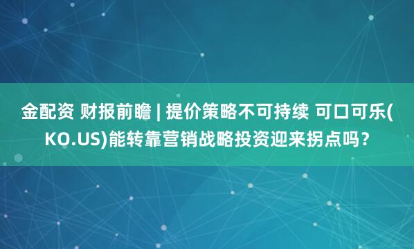 金配资 财报前瞻 | 提价策略不可持续 可口可乐(KO.US)能转靠营销战略投资迎来拐点吗？
