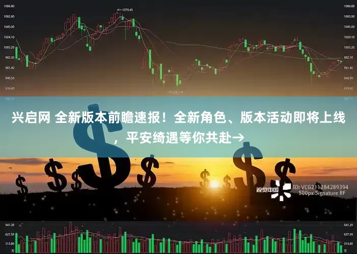 兴启网 全新版本前瞻速报！全新角色、版本活动即将上线，平安绮遇等你共赴→