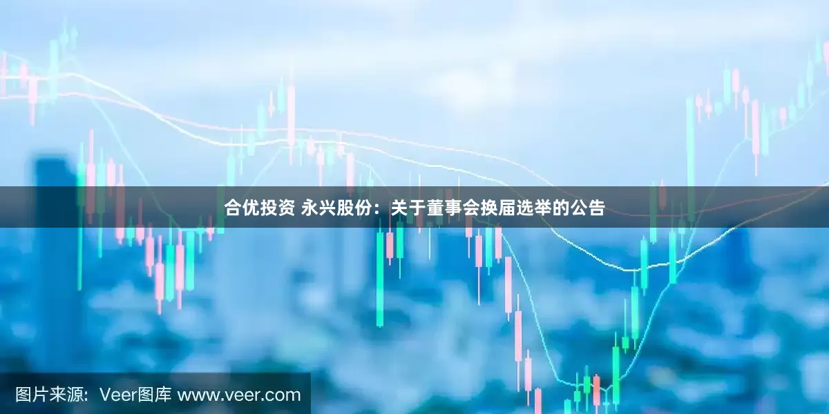 合优投资 永兴股份：关于董事会换届选举的公告
