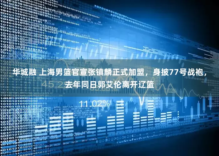 华城融 上海男篮官宣张镇麟正式加盟，身披77号战袍，去年同日郭艾伦离开辽篮