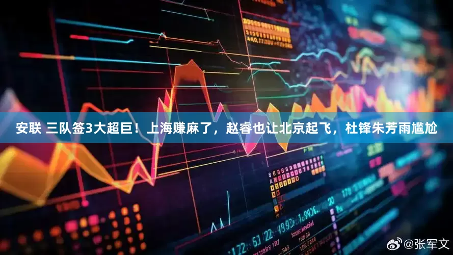 安联 三队签3大超巨！上海赚麻了，赵睿也让北京起飞，杜锋朱芳雨尴尬