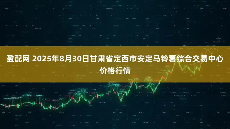 盈配网 2025年8月30日甘肃省定西市安定马铃薯综合交易中心价格行情