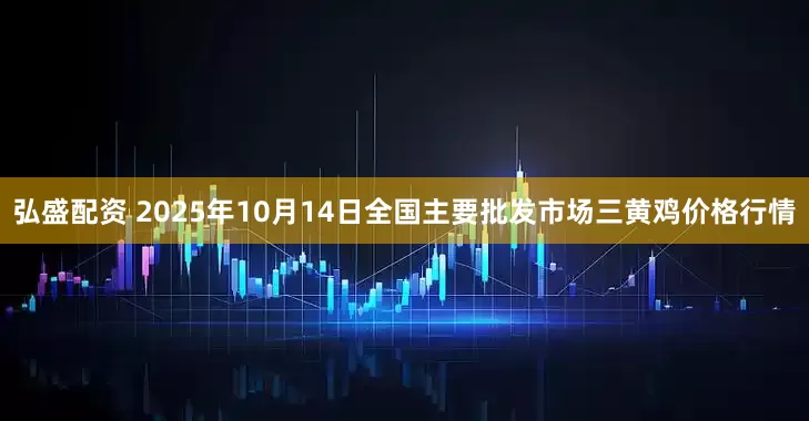 弘盛配资 2025年10月14日全国主要批发市场三黄鸡价格行情