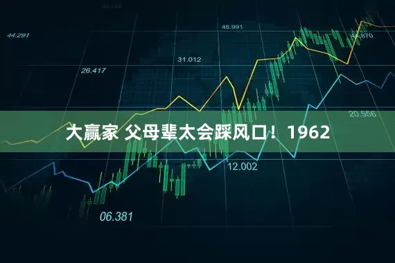 大赢家 父母辈太会踩风口！1962