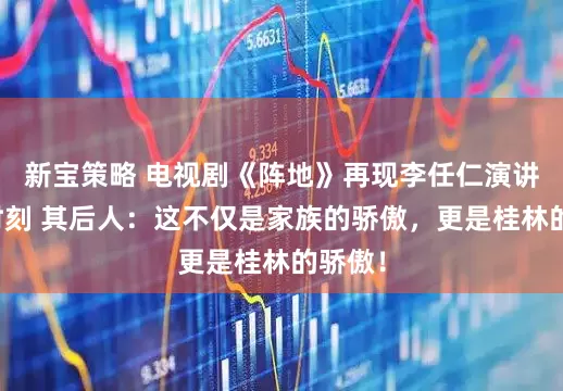 新宝策略 电视剧《阵地》再现李任仁演讲高光时刻 其后人：这不仅是家族的骄傲，更是桂林的骄傲！