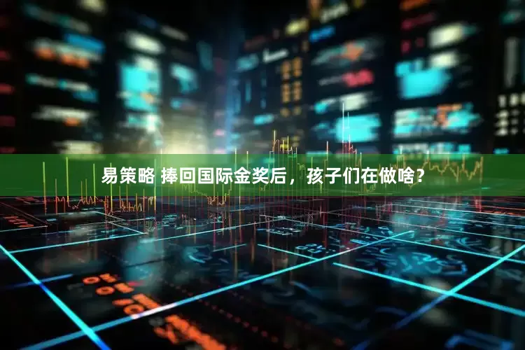 易策略 捧回国际金奖后，孩子们在做啥？